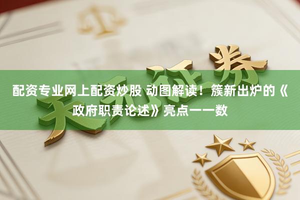 配资专业网上配资炒股 动图解读！簇新出炉的《政府职责论述》亮点一一数