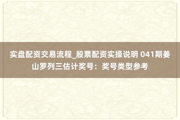 实盘配资交易流程_股票配资实操说明 041期姜山罗列三估计奖号：奖号类型参考