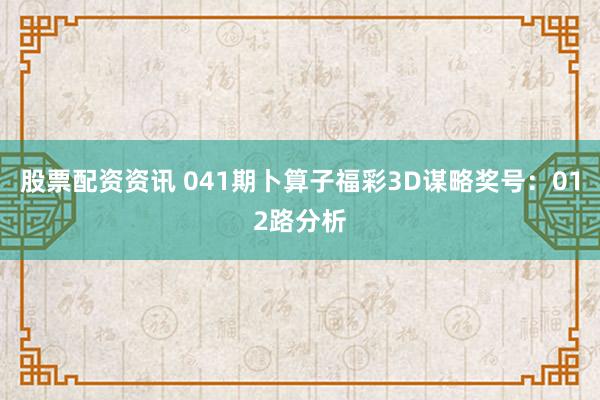 股票配资资讯 041期卜算子福彩3D谋略奖号：012路分析