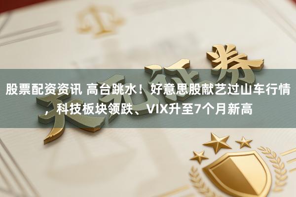 股票配资资讯 高台跳水！好意思股献艺过山车行情，科技板块领跌、VIX升至7个月新高
