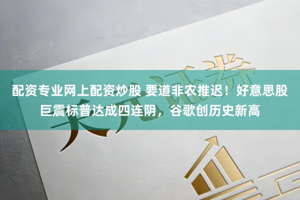 配资专业网上配资炒股 要道非农推迟！好意思股巨震标普达成四连阴，谷歌创历史新高