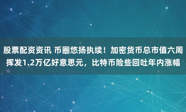 股票配资资讯 币圈悠扬执续！加密货币总市值六周挥发1.2万亿好意思元，比特币险些回吐年内涨幅