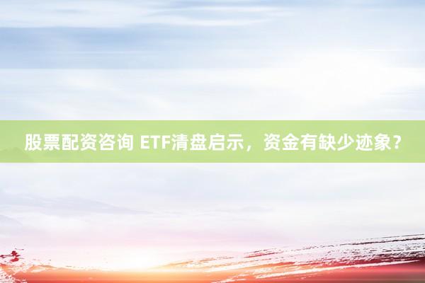 股票配资咨询 ETF清盘启示，资金有缺少迹象？