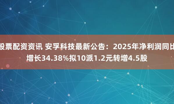 股票配资资讯 安孚科技最新公告：2025年净利润同比增长34.38%拟10派1.2元转增4.5股