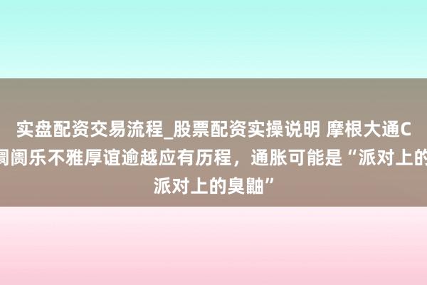 实盘配资交易流程_股票配资实操说明 摩根大通CEO：阛阓乐不雅厚谊逾越应有历程，通胀可能是“派对上的臭鼬”