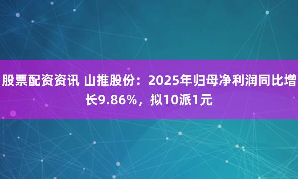 股票配资资讯 山推股份：2025年归母净利润同比增长9.86%，拟10派1元