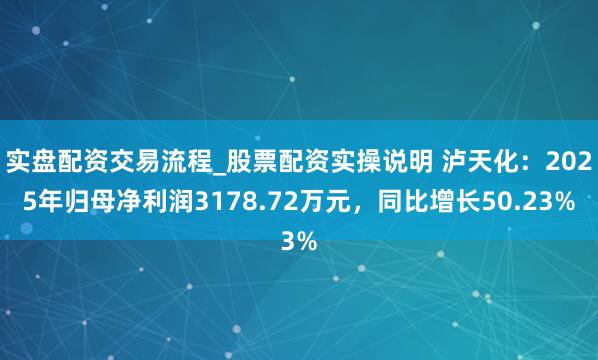 实盘配资交易流程_股票配资实操说明 泸天化：2025年归母净利润3178.72万元，同比增长50.23%