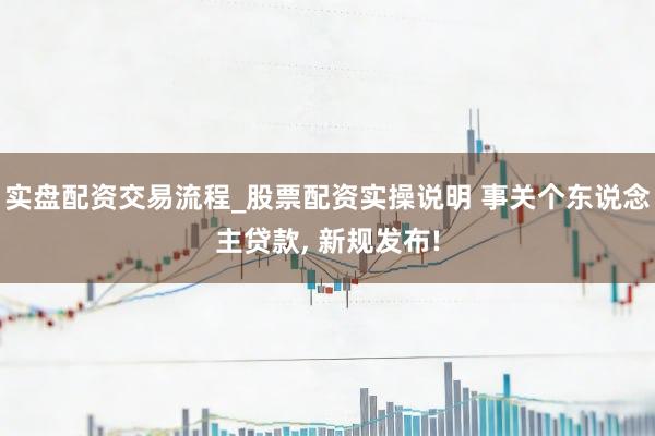 实盘配资交易流程_股票配资实操说明 事关个东说念主贷款, 新规发布!