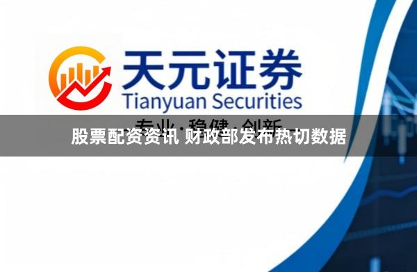 股票配资资讯 财政部发布热切数据