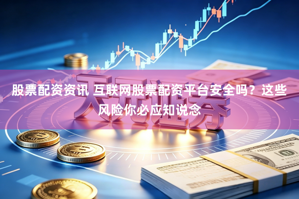 股票配资资讯 互联网股票配资平台安全吗？这些风险你必应知说念