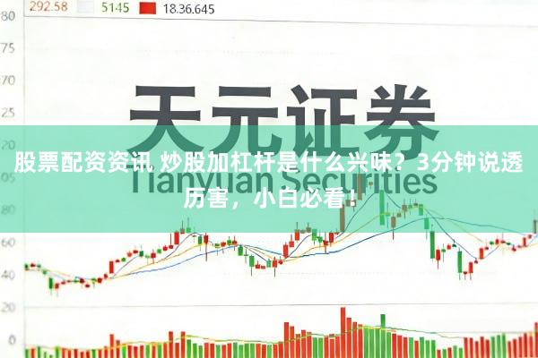 股票配资资讯 炒股加杠杆是什么兴味？3分钟说透历害，小白必看！