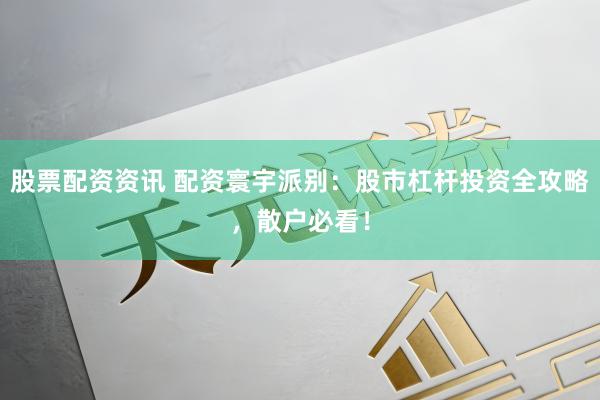 股票配资资讯 配资寰宇派别：股市杠杆投资全攻略，散户必看！