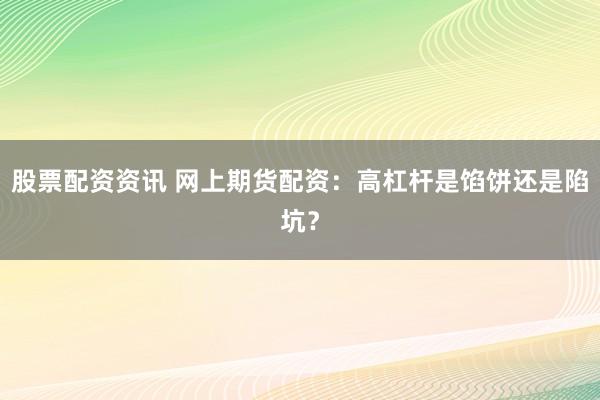 股票配资资讯 网上期货配资：高杠杆是馅饼还是陷坑？