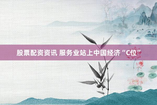 股票配资资讯 服务业站上中国经济“C位”