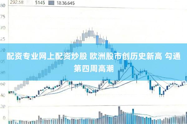配资专业网上配资炒股 欧洲股市创历史新高 勾通第四周高潮