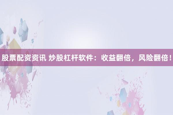 股票配资资讯 炒股杠杆软件：收益翻倍，风险翻倍！