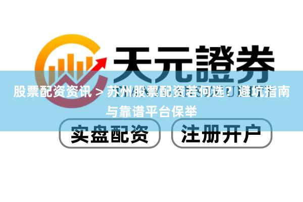 股票配资资讯 > 苏州股票配资若何选？避坑指南与靠谱平台保举