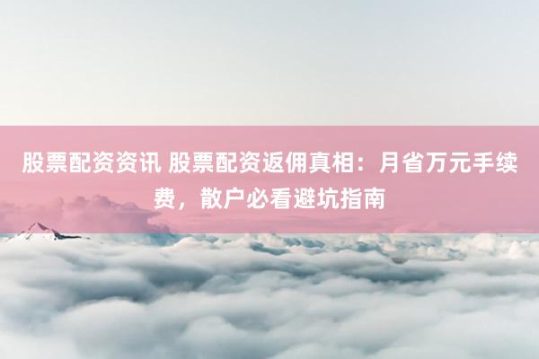 股票配资资讯 股票配资返佣真相：月省万元手续费，散户必看避坑指南