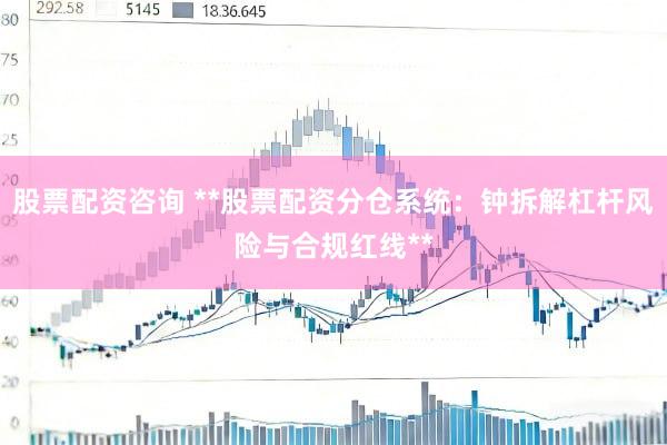股票配资咨询 **股票配资分仓系统：钟拆解杠杆风险与合规红线**