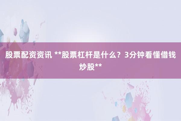 股票配资资讯 **股票杠杆是什么?3分钟看懂借钱炒股**
