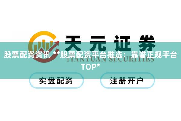 股票配资资讯 **股票配资平台推选：靠谱正规平台TOP*